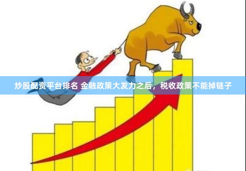 炒股配资平台排名 金融政策大发力之后，税收政策不能掉链子
