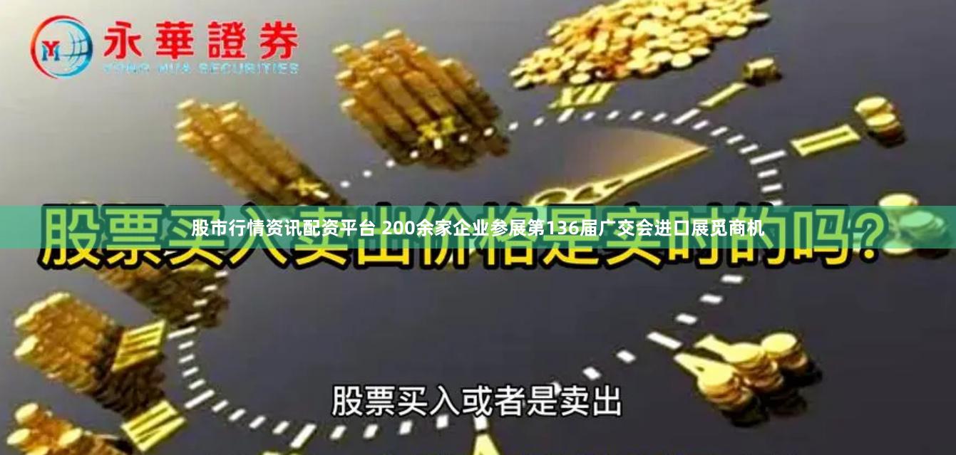 股市行情资讯配资平台 200余家企业参展第136届广交会进口展觅商机