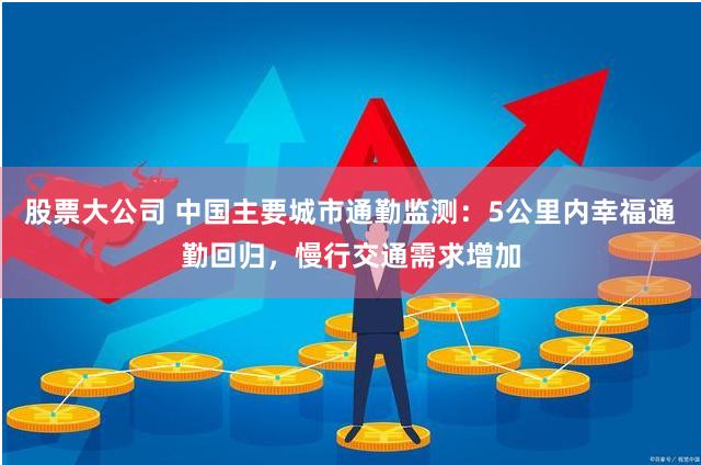股票大公司 中国主要城市通勤监测：5公里内幸福通勤回归，慢行交通需求增加