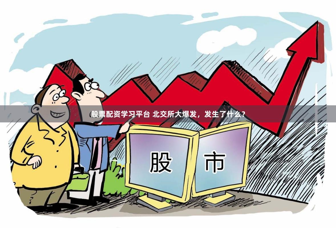 股票配资学习平台 北交所大爆发，发生了什么？