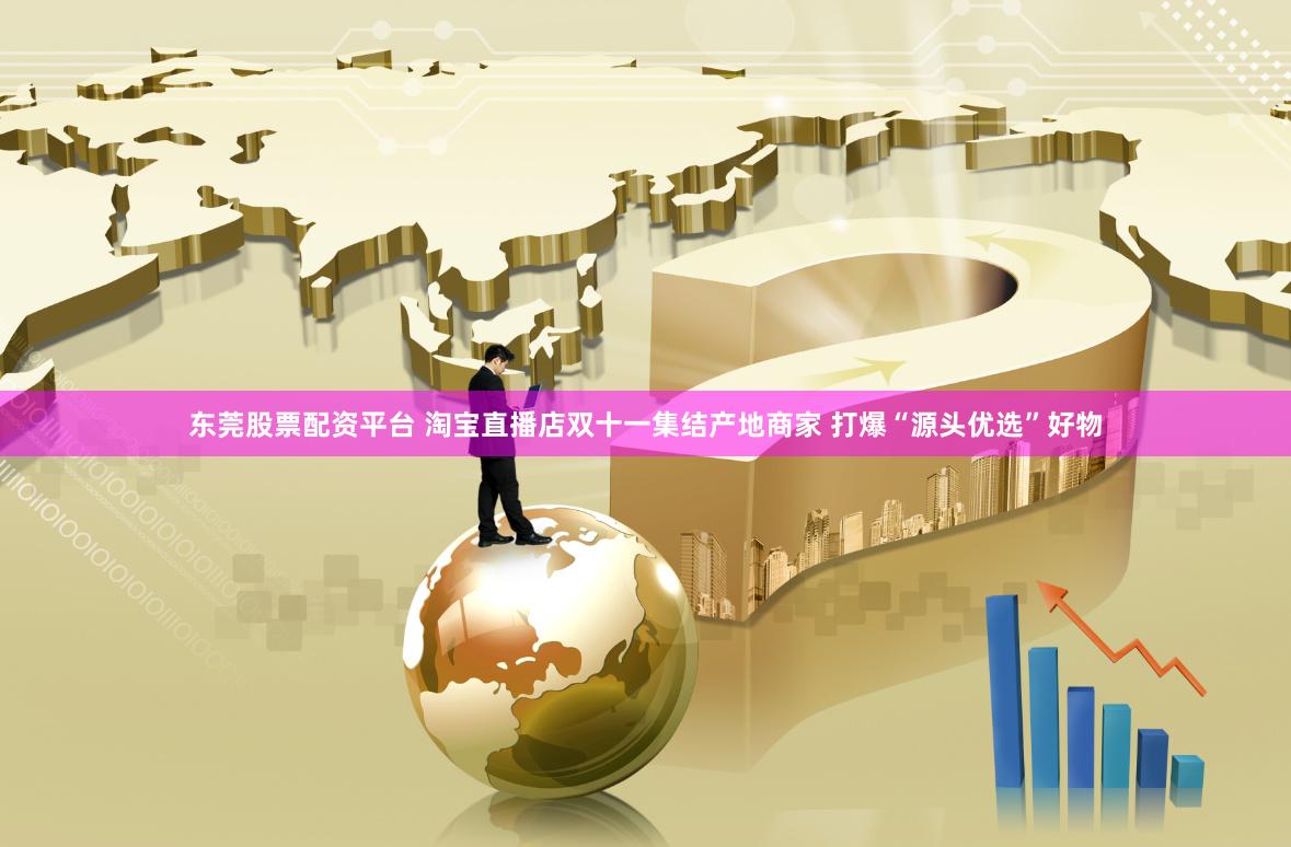 东莞股票配资平台 淘宝直播店双十一集结产地商家 打爆“源头优选”好物