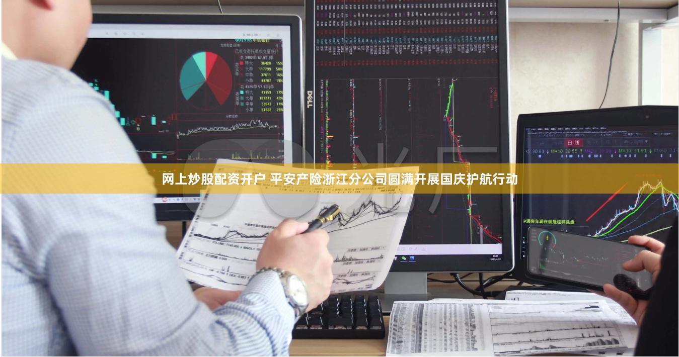 网上炒股配资开户 平安产险浙江分公司圆满开展国庆护航行动