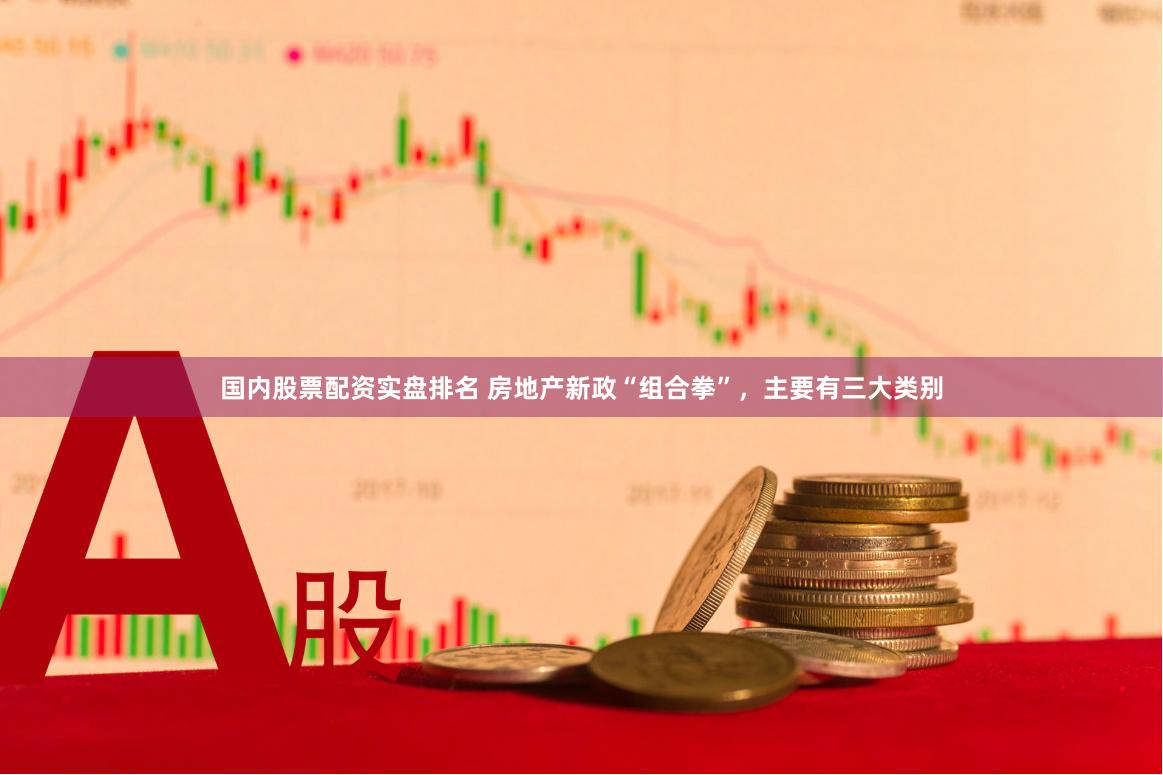 国内股票配资实盘排名 房地产新政“组合拳”，主要有三大类别