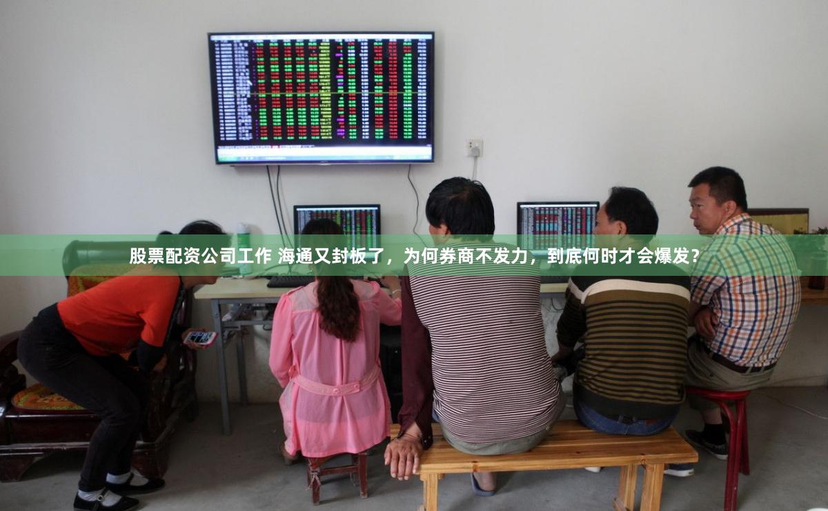 股票配资公司工作 海通又封板了，为何券商不发力，到底何时才会爆发？
