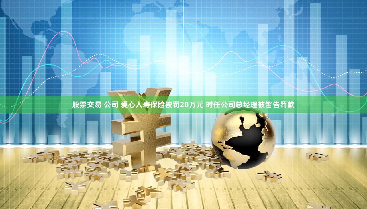 股票交易 公司 爱心人寿保险被罚20万元 时任公司总经理被警告罚款