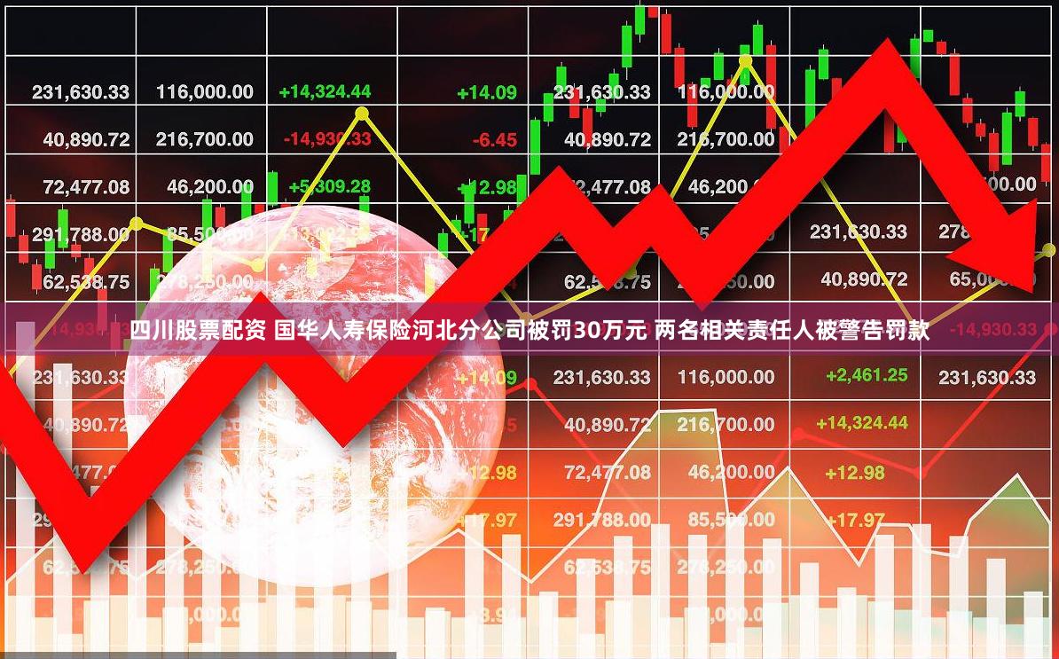 四川股票配资 国华人寿保险河北分公司被罚30万元 两名相关责任人被警告罚款