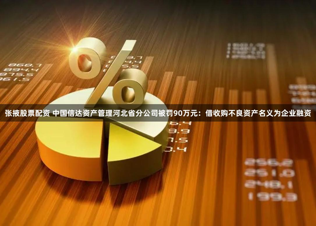 张掖股票配资 中国信达资产管理河北省分公司被罚90万元：借收购不良资产名义为企业融资