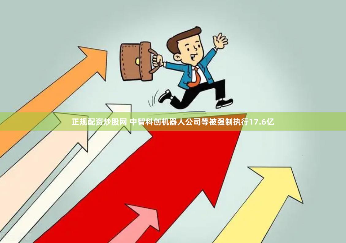 正规配资炒股网 中智科创机器人公司等被强制执行17.6亿