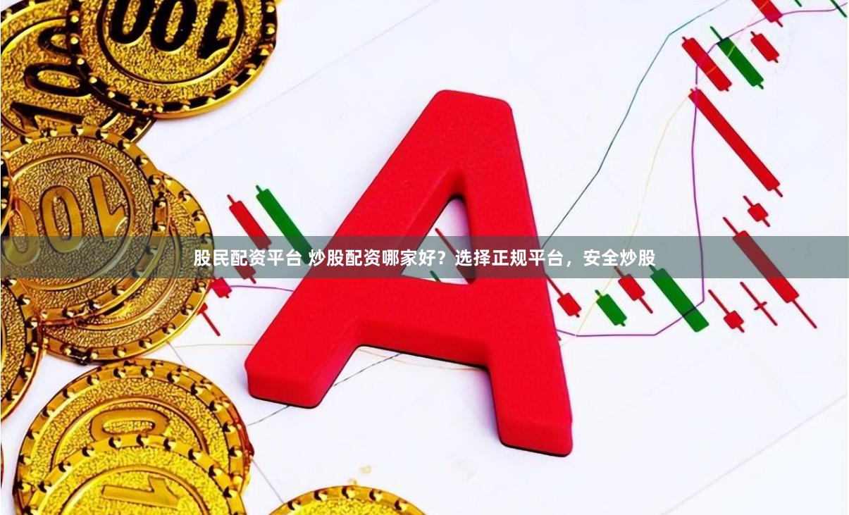 股民配资平台 炒股配资哪家好？选择正规平台，安全炒股