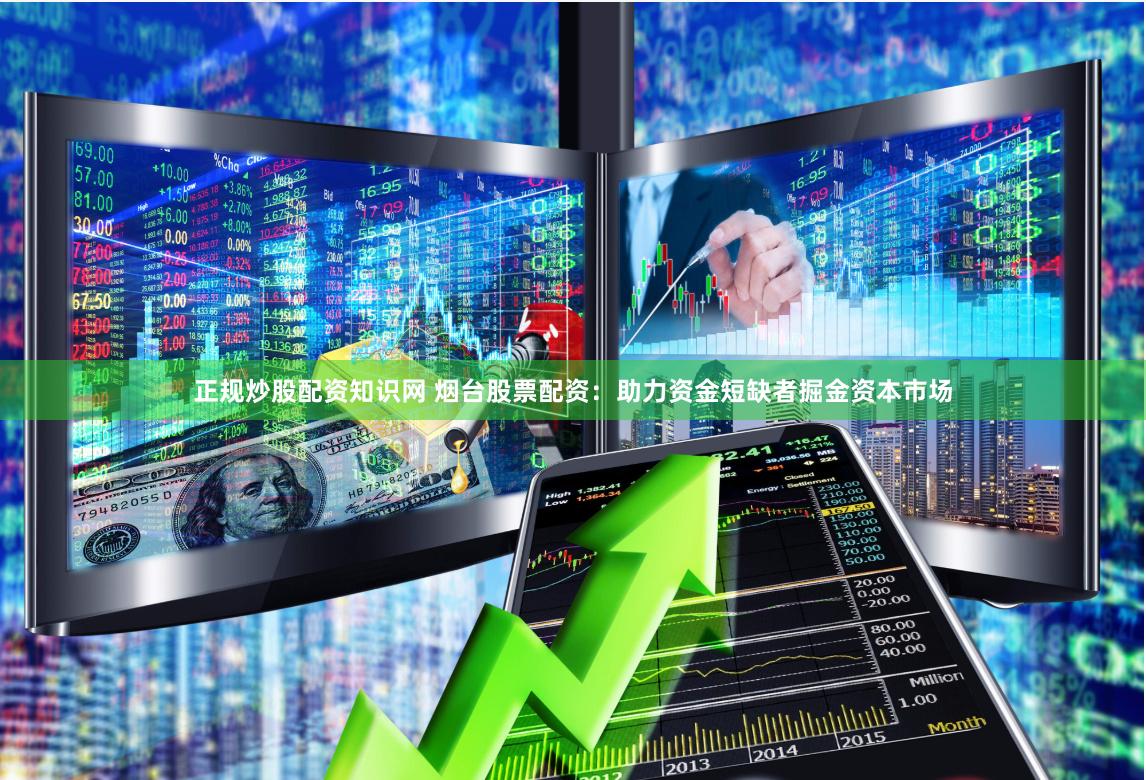 正规炒股配资知识网 烟台股票配资：助力资金短缺者掘金资本市场