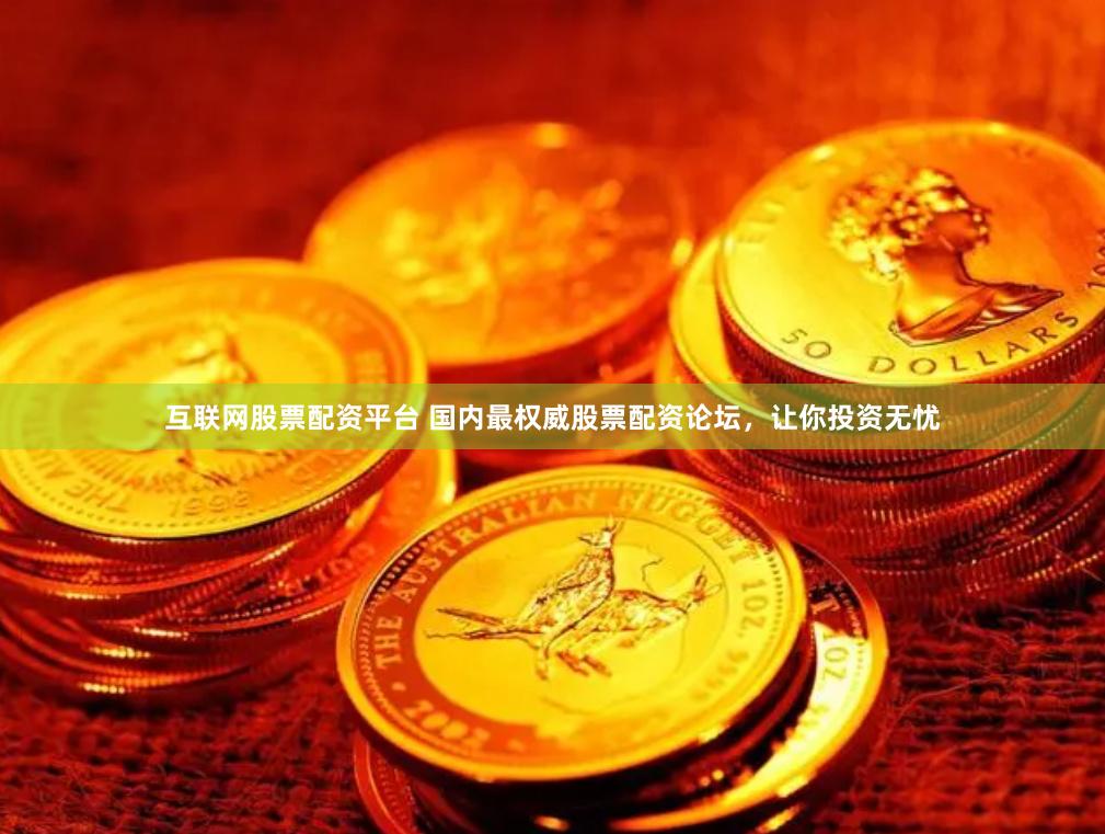 互联网股票配资平台 国内最权威股票配资论坛，让你投资无忧
