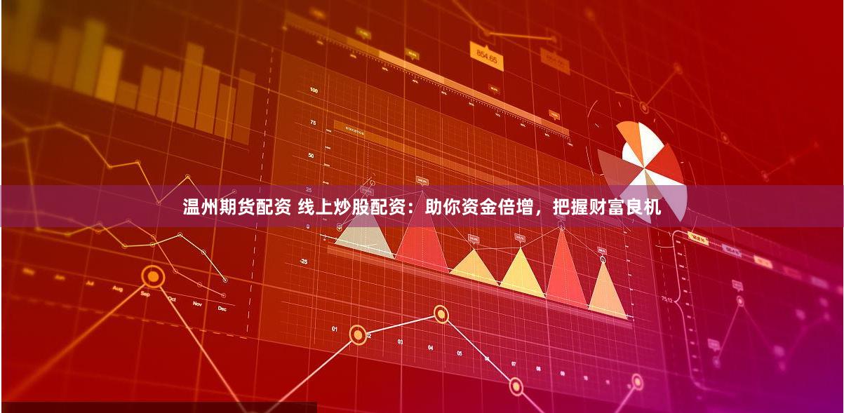 温州期货配资 线上炒股配资：助你资金倍增，把握财富良机
