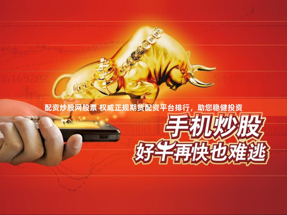 配资炒股网股票 权威正规期货配资平台排行，助您稳健投资