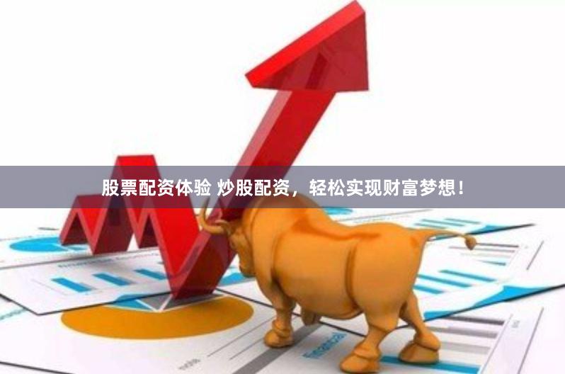 股票配资体验 炒股配资，轻松实现财富梦想！