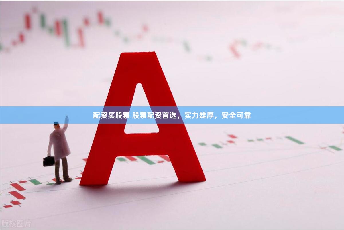 配资买股票 股票配资首选，实力雄厚，安全可靠