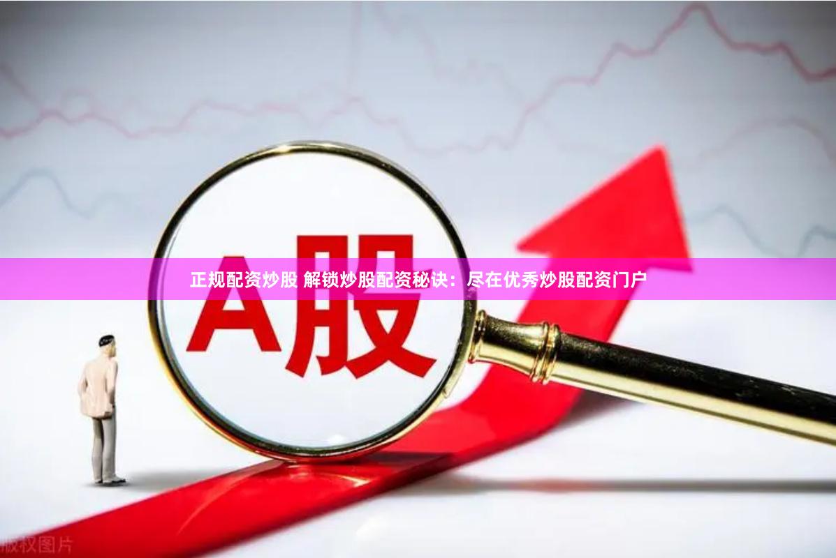 正规配资炒股 解锁炒股配资秘诀：尽在优秀炒股配资门户