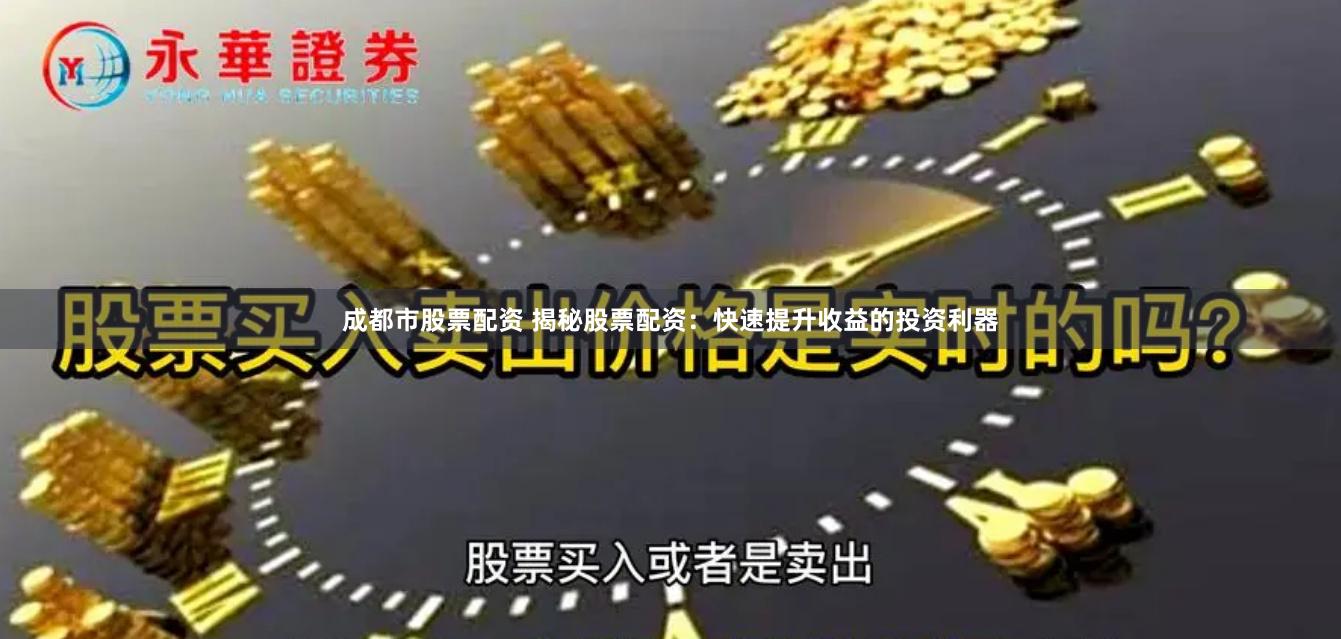 成都市股票配资 揭秘股票配资：快速提升收益的投资利器
