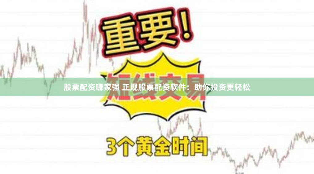 股票配资哪家强 正规股票配资软件：助你投资更轻松