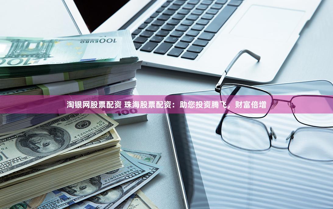 淘银网股票配资 珠海股票配资:助您投资腾飞,财富倍增