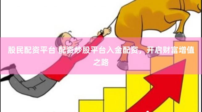 股民配资平台 配资炒股平台入金配资，开启财富增值之路