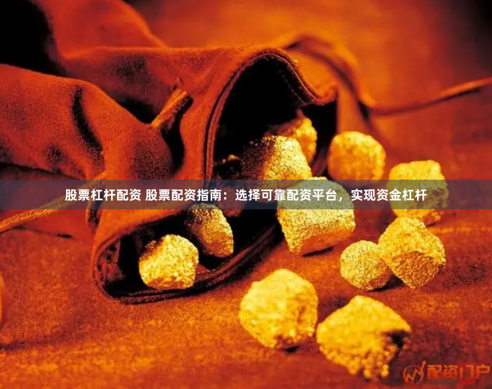 股票杠杆配资 股票配资指南:选择可靠配资平台,实现资金杠杆