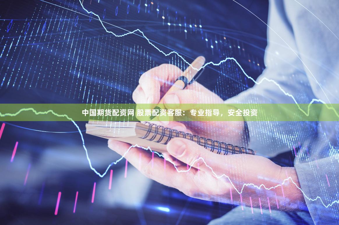 中国期货配资网 股票配资客服：专业指导，安全投资