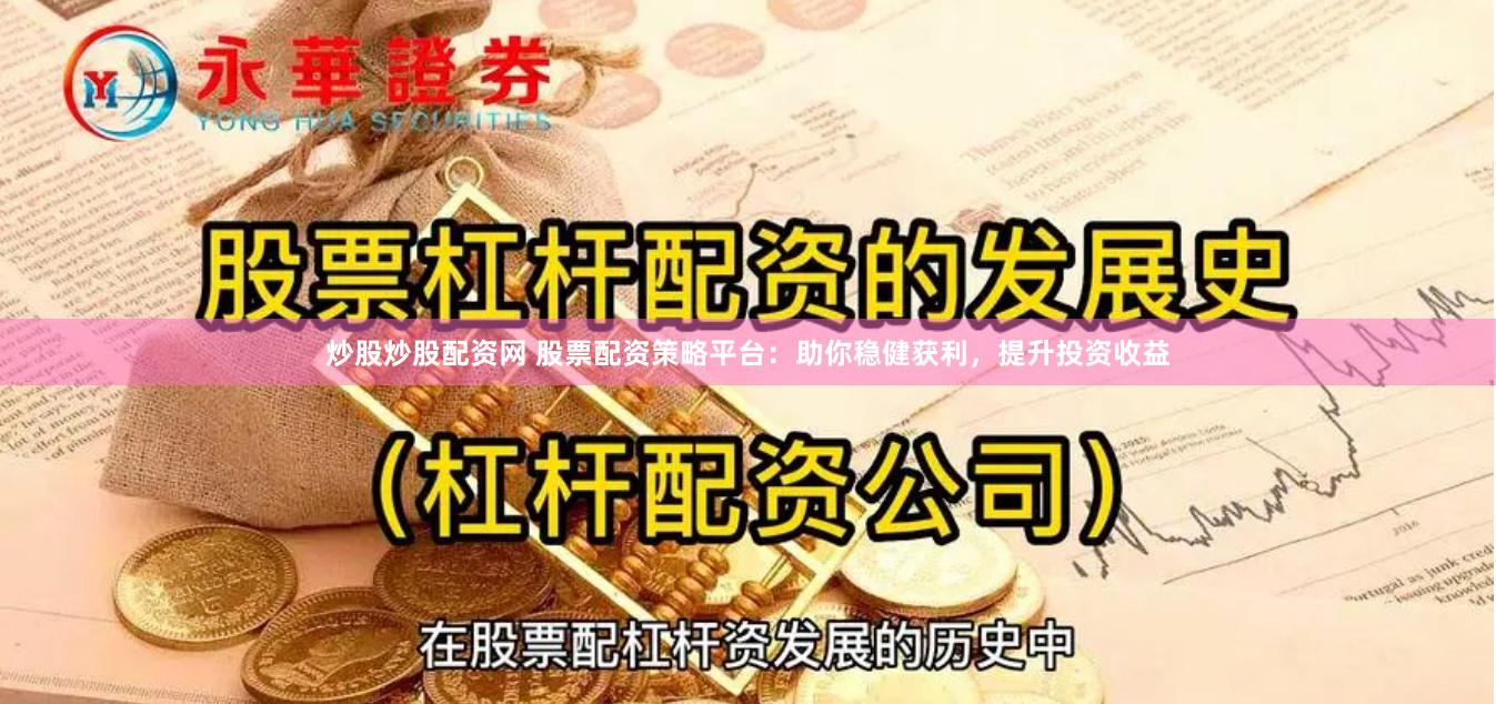 炒股炒股配资网 股票配资策略平台：助你稳健获利，提升投资收益