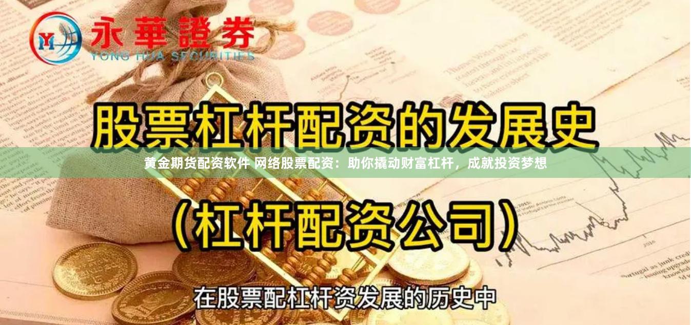 黄金期货配资软件 网络股票配资：助你撬动财富杠杆，成就投资梦想