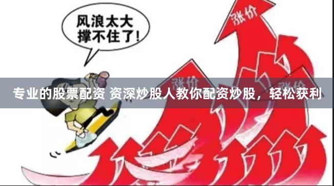 专业的股票配资 资深炒股人教你配资炒股，轻松获利