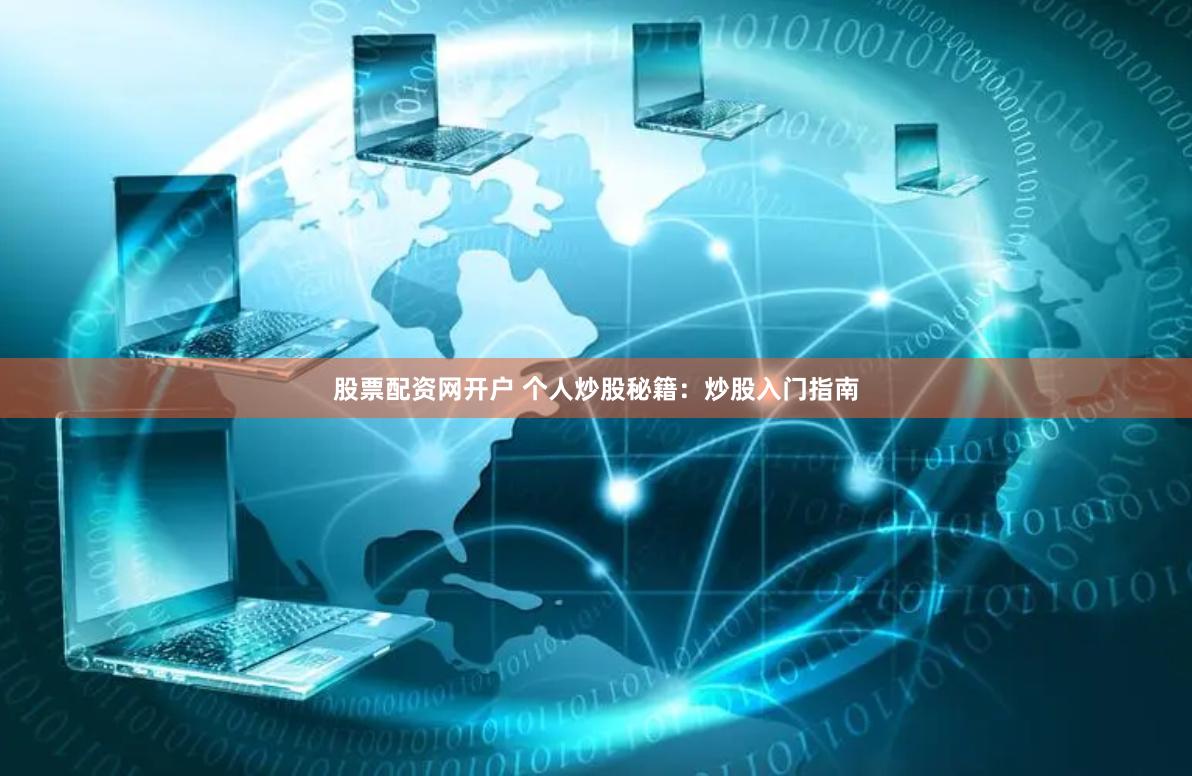 股票配资网开户 个人炒股秘籍：炒股入门指南