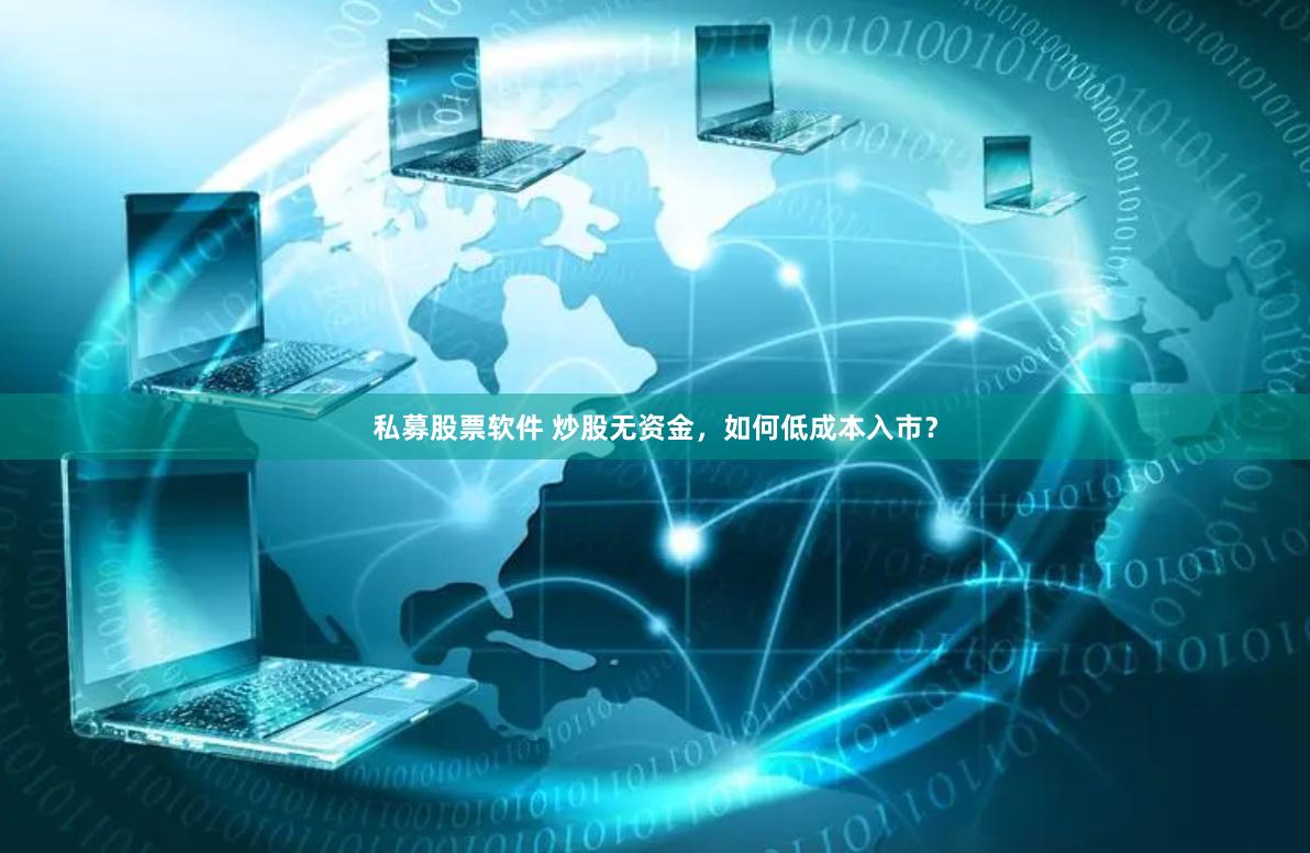 私募股票软件 炒股无资金，如何低成本入市？