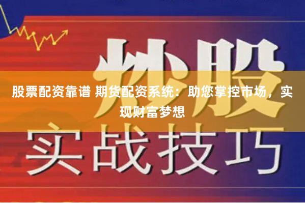 股票配资靠谱 期货配资系统：助您掌控市场，实现财富梦想