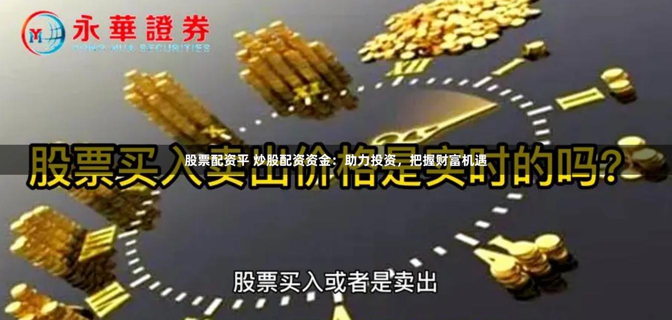 股票配资平 炒股配资资金：助力投资，把握财富机遇