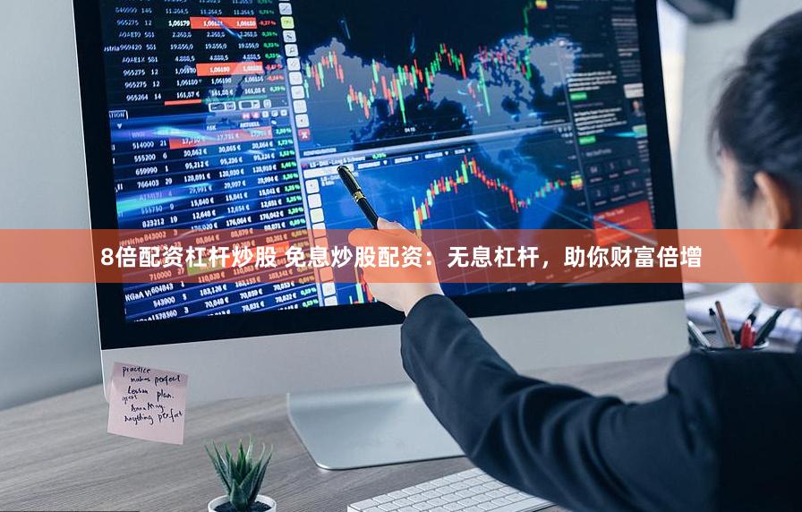 8倍配资杠杆炒股 免息炒股配资：无息杠杆，助你财富倍增