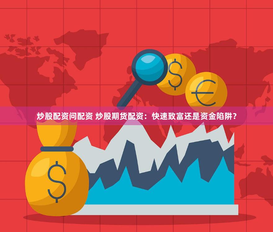 炒股配资问配资 炒股期货配资：快速致富还是资金陷阱？
