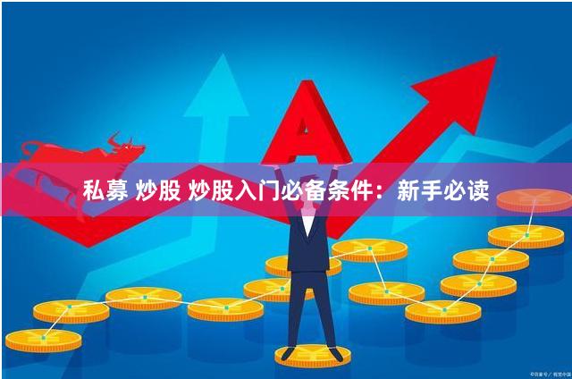 私募 炒股 炒股入门必备条件：新手必读