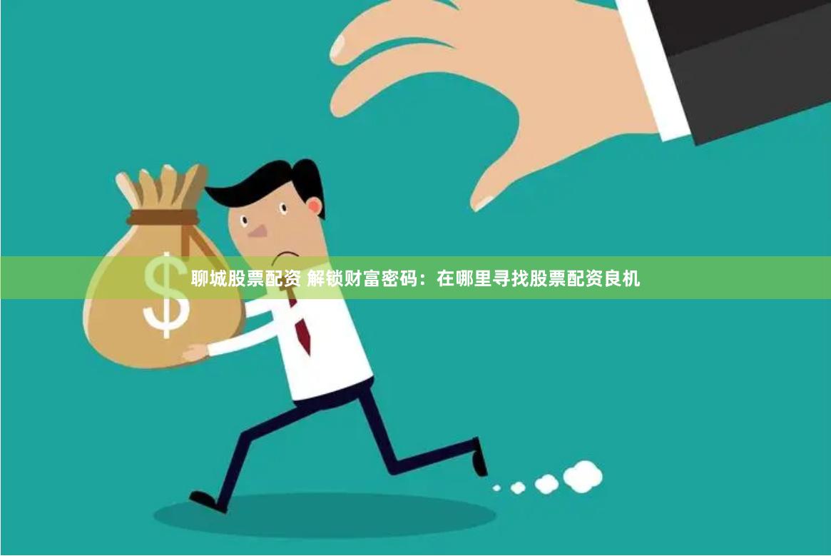 聊城股票配资 解锁财富密码：在哪里寻找股票配资良机