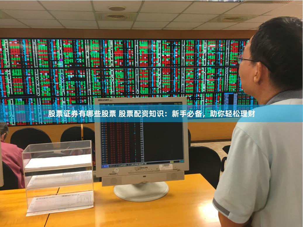 股票证券有哪些股票 股票配资知识：新手必备，助你轻松理财