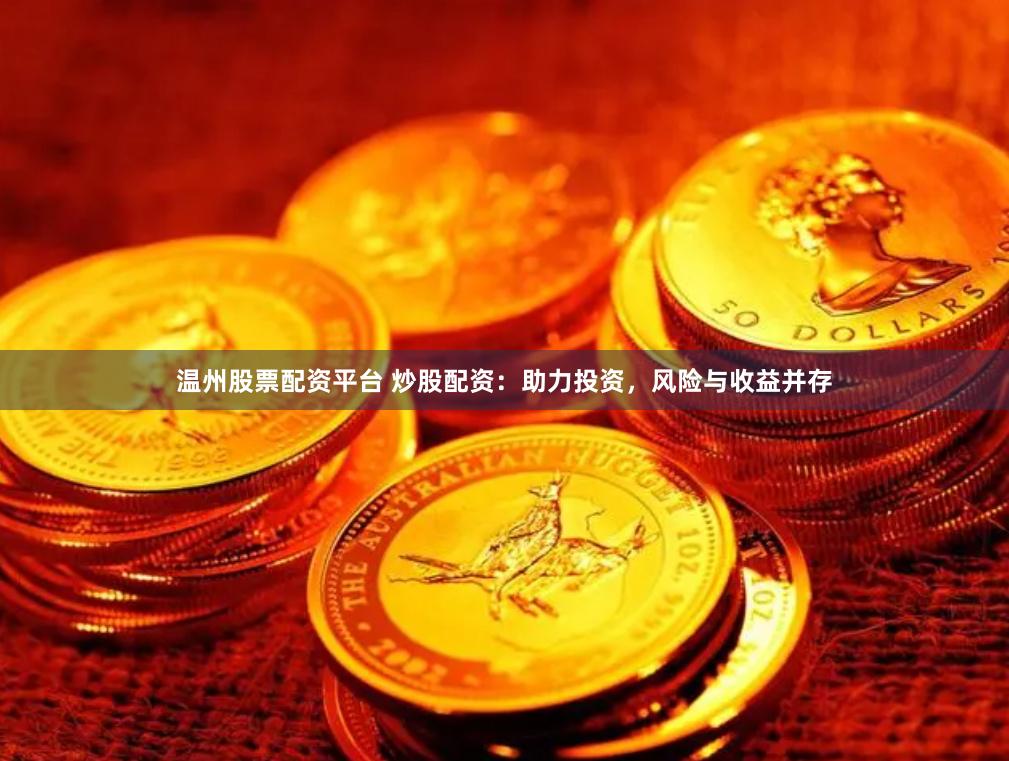 温州股票配资平台 炒股配资：助力投资，风险与收益并存