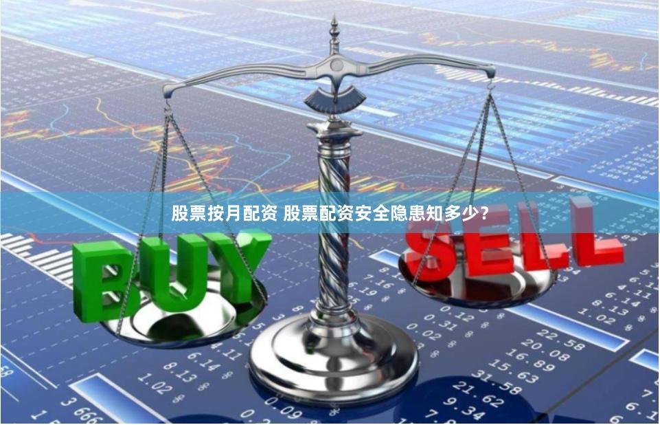 股票按月配资 股票配资安全隐患知多少？