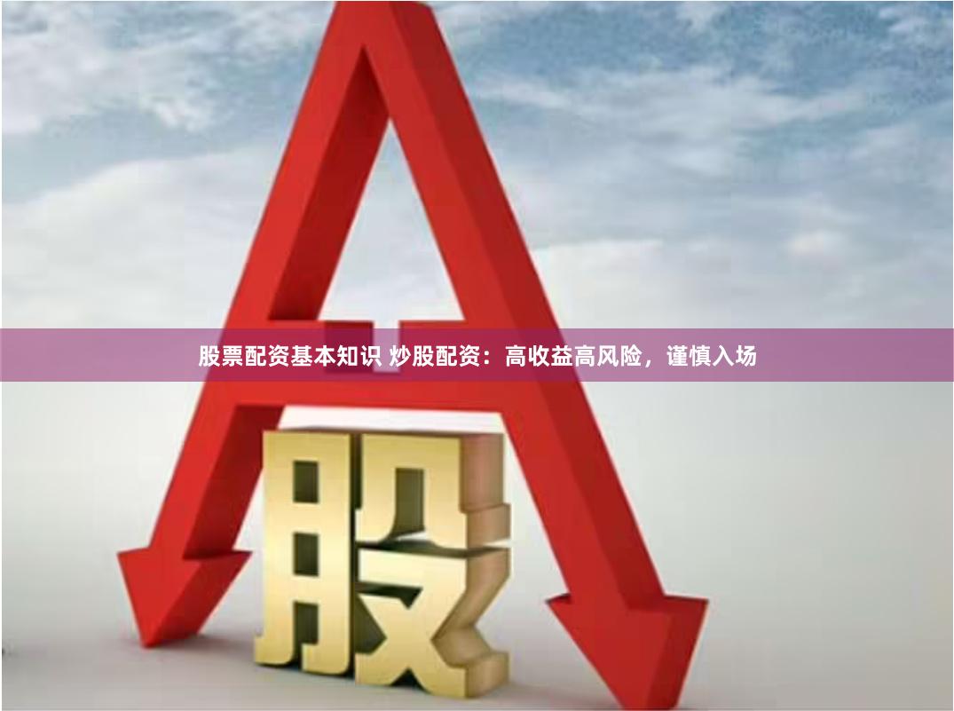 股票配资基本知识 炒股配资：高收益高风险，谨慎入场
