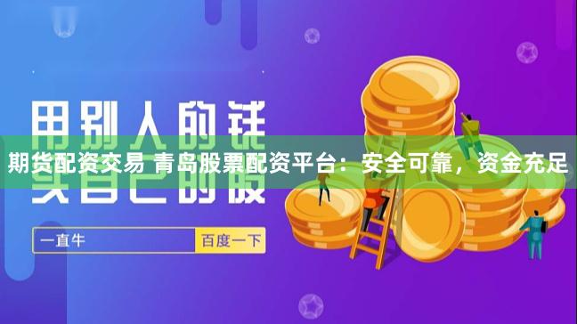 期货配资交易 青岛股票配资平台：安全可靠，资金充足