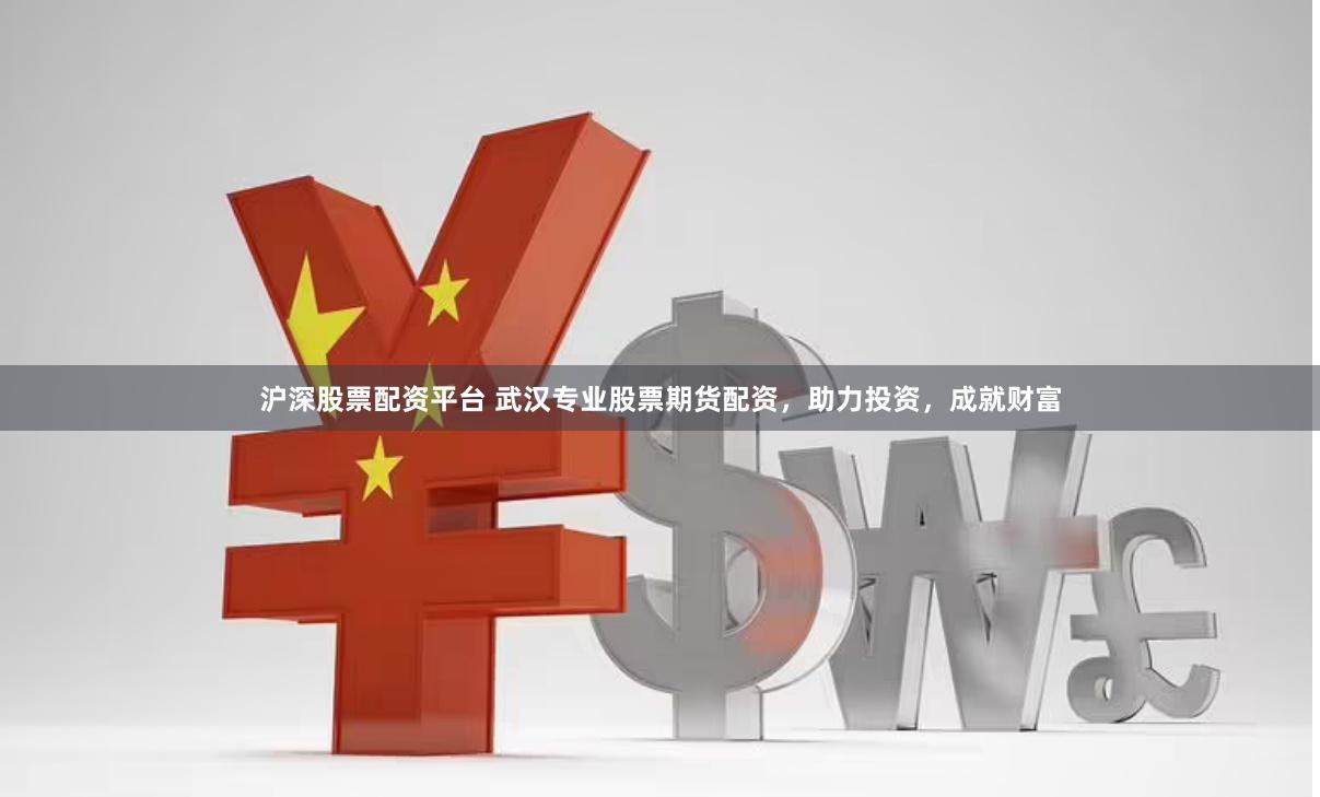 沪深股票配资平台 武汉专业股票期货配资，助力投资，成就财富