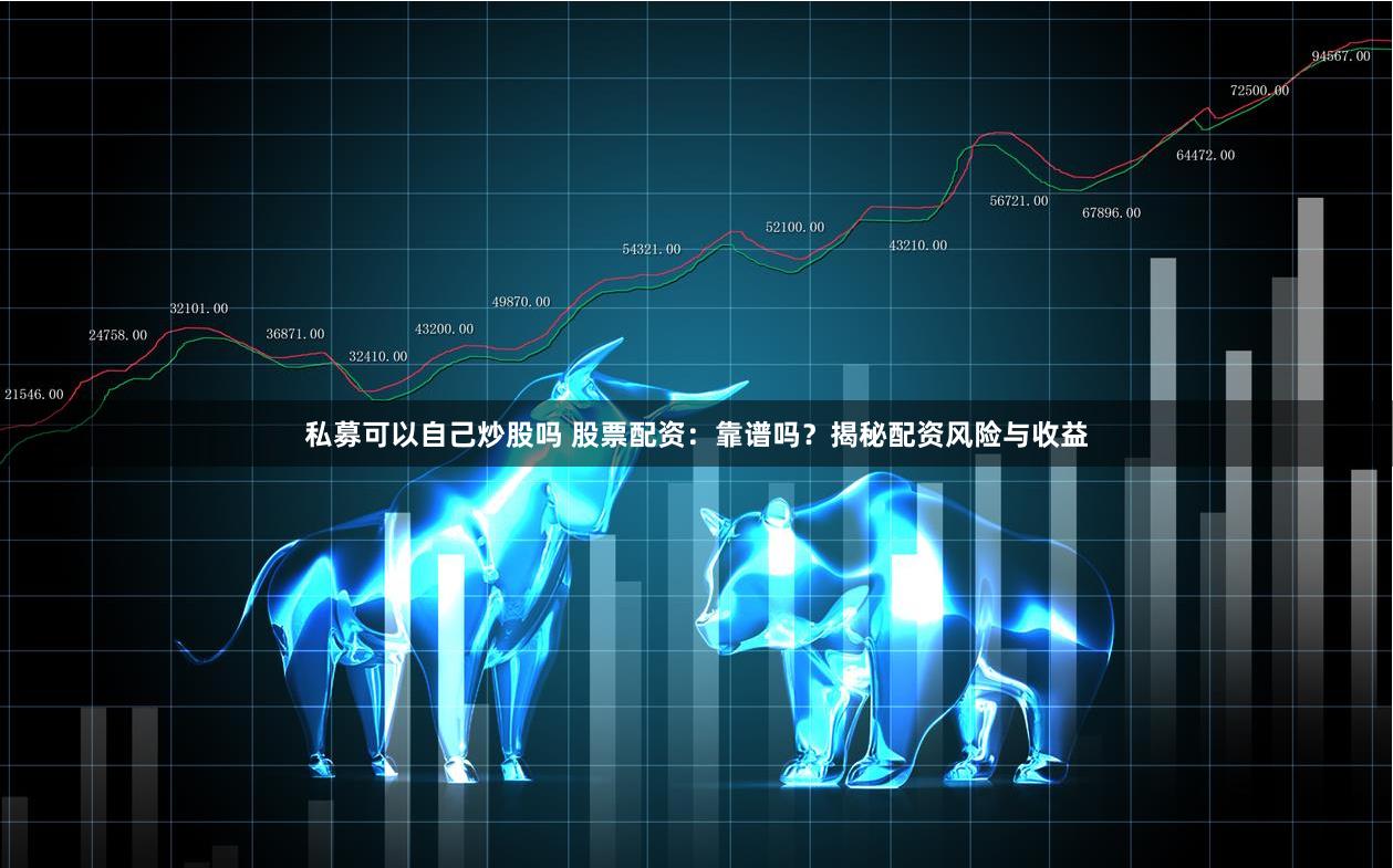 私募可以自己炒股吗 股票配资：靠谱吗？揭秘配资风险与收益