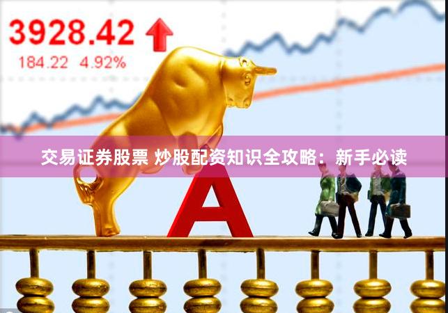 交易证券股票 炒股配资知识全攻略：新手必读