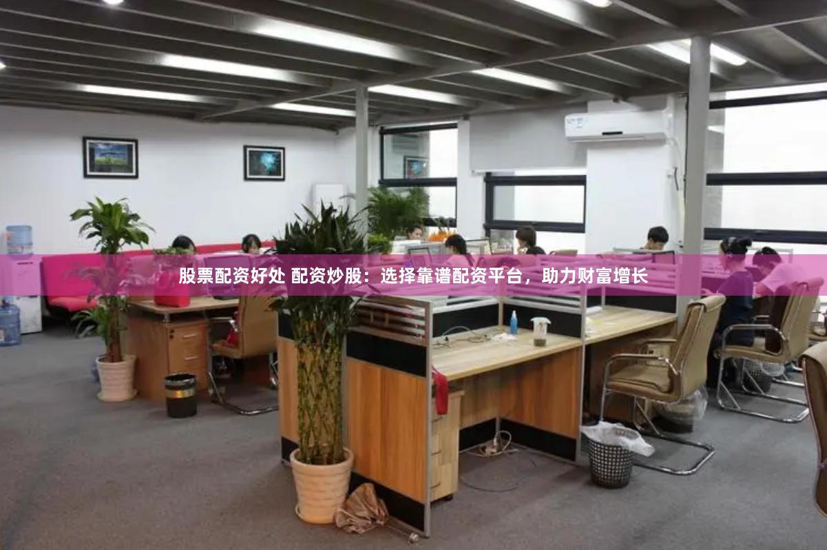 股票配资好处 配资炒股：选择靠谱配资平台，助力财富增长