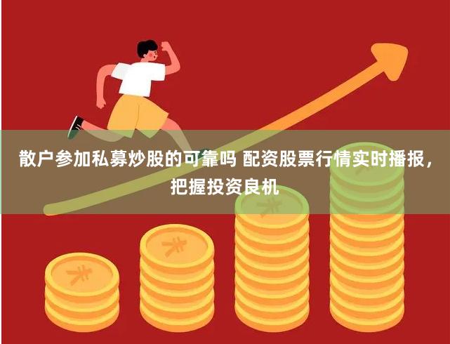 散户参加私募炒股的可靠吗 配资股票行情实时播报，把握投资良机