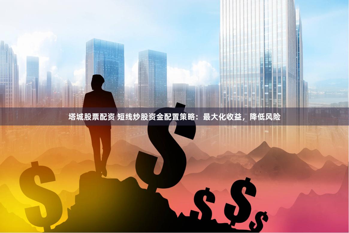 塔城股票配资 短线炒股资金配置策略：最大化收益，降低风险