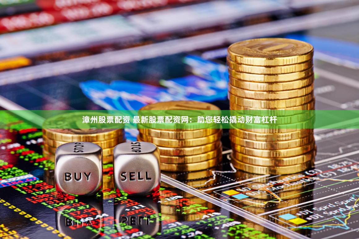 漳州股票配资 最新股票配资网：助您轻松撬动财富杠杆