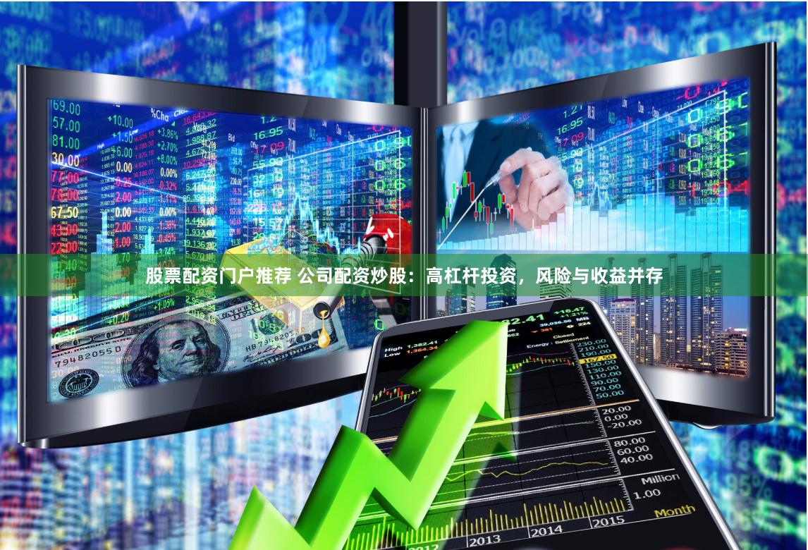 股票配资门户推荐 公司配资炒股：高杠杆投资，风险与收益并存